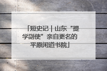 短史记｜山东“提学副使”亲自更名的平原闲道书院
