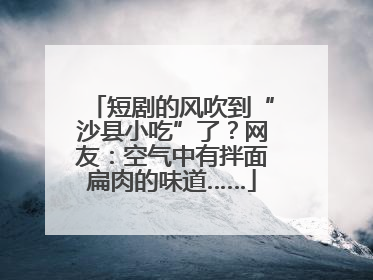 短剧的风吹到“沙县小吃”了？网友：空气中有拌面扁肉的味道……
