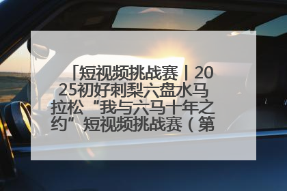 短视频挑战赛丨2025初好刺梨六盘水马拉松“我与六马十年之约”短视频挑战赛（第一阶段）即将开启