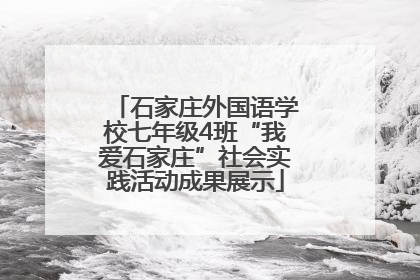 石家庄外国语学校七年级4班“我爱石家庄”社会实践活动成果展示