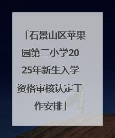 石景山区苹果园第二小学2025年新生入学资格审核认定工作安排