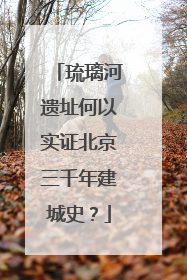 琉璃河遗址何以实证北京三千年建城史？