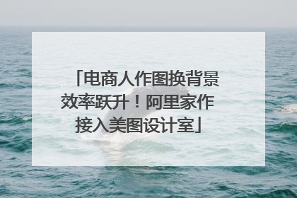 电商人作图换背景效率跃升！阿里家作接入美图设计室