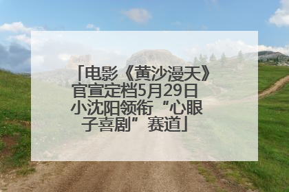 电影《黄沙漫天》官宣定档5月29日 小沈阳领衔“心眼子喜剧”赛道