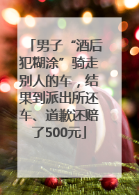 男子“酒后犯糊涂”骑走别人的车，结果到派出所还车、道歉还赔了500元