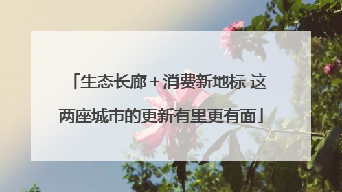 生态长廊＋消费新地标 这两座城市的更新有里更有面