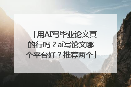 用AI写毕业论文真的行吗？ai写论文哪个平台好？推荐两个
