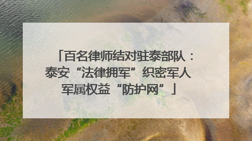 百名律师结对驻泰部队：泰安“法律拥军”织密军人军属权益“防护网”
