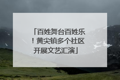 百姓舞台百姓乐！黄尖镇多个社区开展文艺汇演