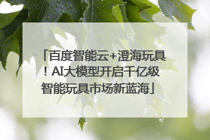 百度智能云+澄海玩具！AI大模型开启千亿级智能玩具市场新蓝海