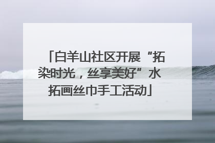 白羊山社区开展“拓染时光，丝享美好”水拓画丝巾手工活动