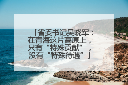 省委书记吴晓军：在青海这片高原上，只有“特殊贡献”，没有“特殊待遇”