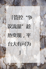 管控“争议流量”趁热变现，平台大有可为