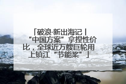 破浪·新出海记丨 “中国方案”拿捏性价比，全球近万艘巨轮用上镇江“节能桨”