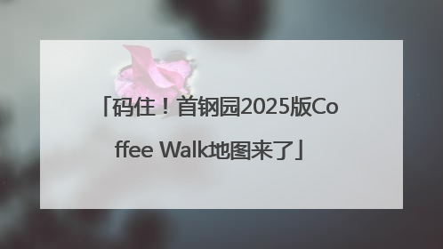 码住！首钢园2025版Coffee Walk地图来了