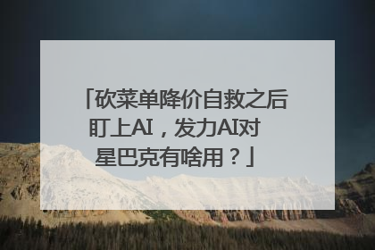 砍菜单降价自救之后盯上AI，发力AI对星巴克有啥用？