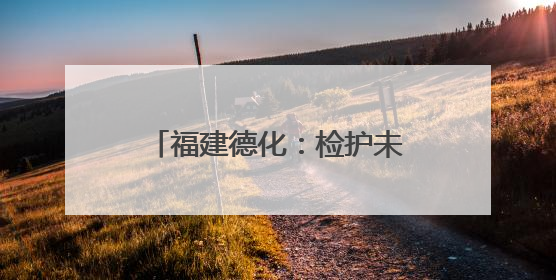 福建德化：检护未来，与法“童”在