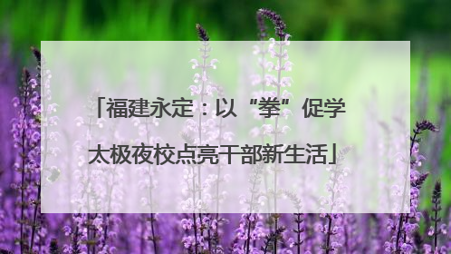 福建永定：以“拳”促学 太极夜校点亮干部新生活