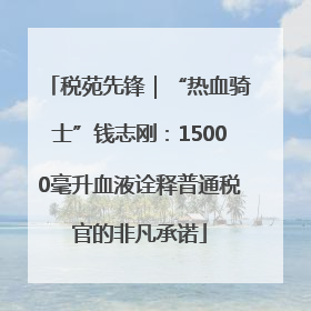 税苑先锋｜“热血骑士”钱志刚：15000毫升血液诠释普通税官的非凡承诺