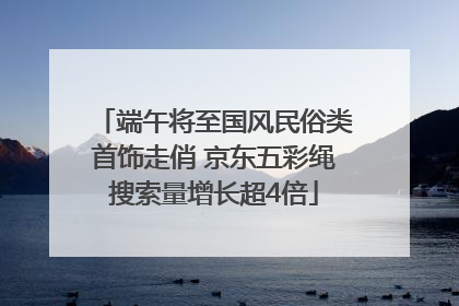 端午将至国风民俗类首饰走俏 京东五彩绳搜索量增长超4倍
