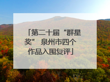 第二十届“群星奖” 泉州市四个作品入围复评