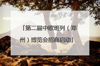 第二届中欧班列（郑州）博览会招商启动