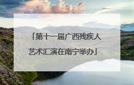 第十一届广西残疾人艺术汇演在南宁举办