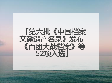 第六批《中国档案文献遗产名录》发布《百团大战档案》等52项入选