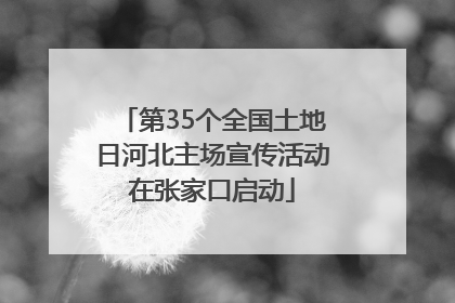第35个全国土地日河北主场宣传活动在张家口启动