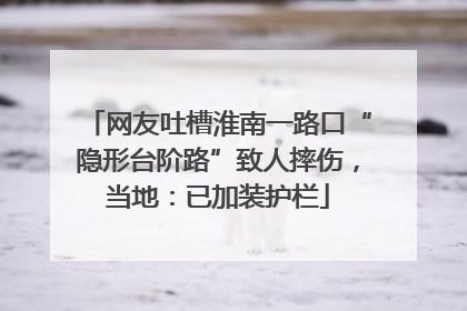 网友吐槽淮南一路口“隐形台阶路”致人摔伤，当地：已加装护栏