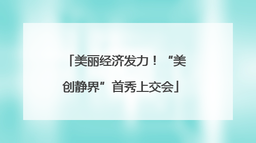 美丽经济发力！“美创静界”首秀上交会