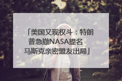 美国又现权斗：特朗普急撤NASA提名 马斯克亲密盟友出局