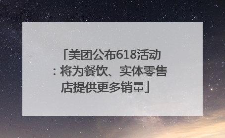 美团公布618活动：将为餐饮、实体零售店提供更多销量