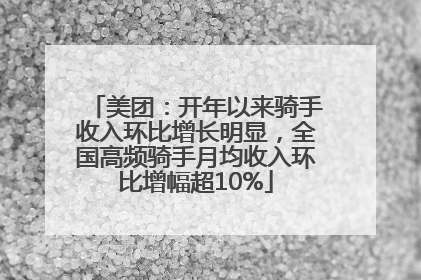 美团：开年以来骑手收入环比增长明显，全国高频骑手月均收入环比增幅超10%