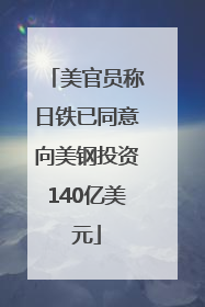 美官员称日铁已同意向美钢投资140亿美元