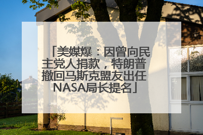 美媒爆：因曾向民主党人捐款，特朗普撤回马斯克盟友出任NASA局长提名
