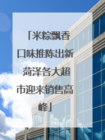 米粽飘香 口味推陈出新 菏泽各大超市迎来销售高峰