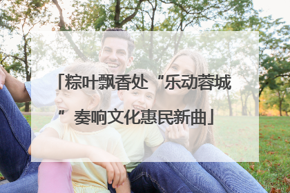 粽叶飘香处“乐动蓉城”奏响文化惠民新曲