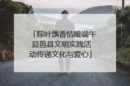 粽叶飘香情暖端午 夏邑县文明实践活动传递文化与爱心