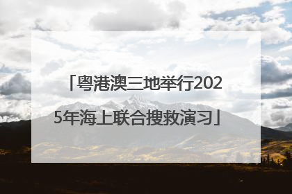 粤港澳三地举行2025年海上联合搜救演习