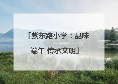 紫东路小学：品味端午 传承文明