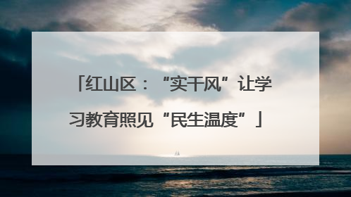 红山区：“实干风”让学习教育照见“民生温度”