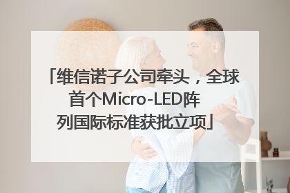 维信诺子公司牵头，全球首个Micro-LED阵列国际标准获批立项