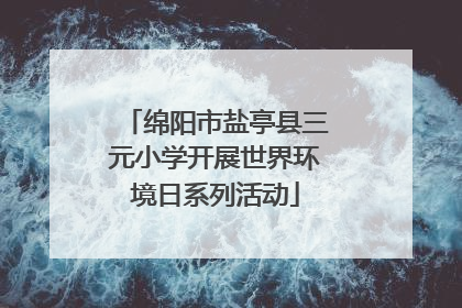绵阳市盐亭县三元小学开展世界环境日系列活动