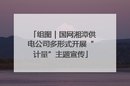 组图｜国网湘潭供电公司多形式开展“计量”主题宣传