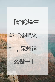 给跨境生意“添把火”，泉州这么做→