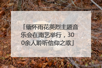 缅怀雨花英烈主题音乐会在南艺举行，300余人聆听信仰之歌