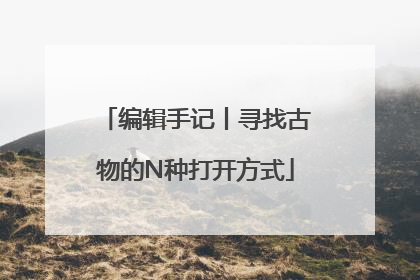 编辑手记丨寻找古物的N种打开方式