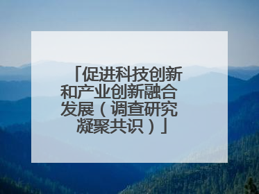促进科技创新和产业创新融合发展（调查研究 凝聚共识）