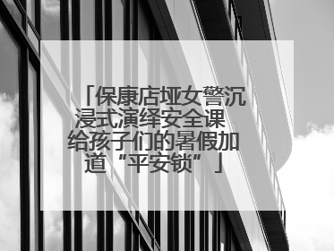 保康店垭女警沉浸式演绎安全课 给孩子们的暑假加道“平安锁”